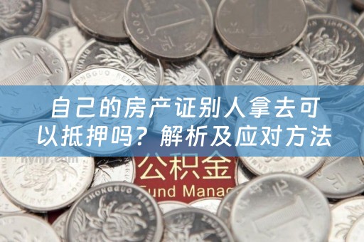 自己的房产证别人拿去可以抵押吗？解析及应对方法