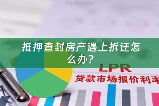  抵押查封房产遇上拆迁怎么办？