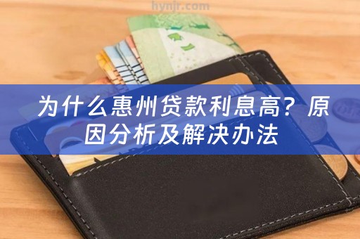  为什么惠州贷款利息高？原因分析及解决办法