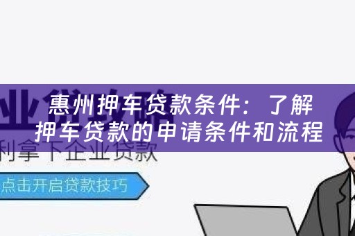  惠州押车贷款条件：了解押车贷款的申请条件和流程