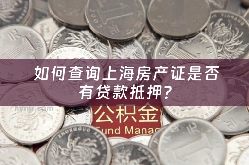  如何查询上海房产证是否有贷款抵押？