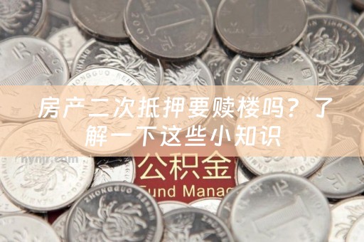  房产二次抵押要赎楼吗？了解一下这些小知识