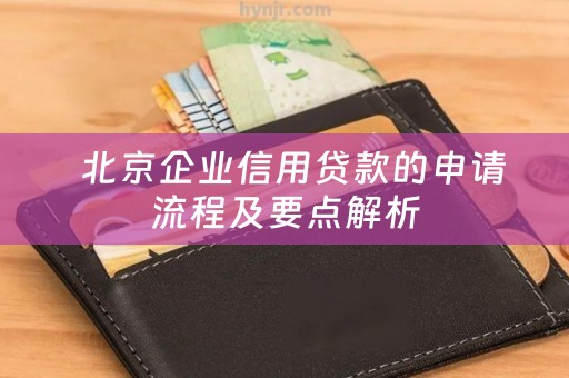  北京企业信用贷款的申请流程及要点解析