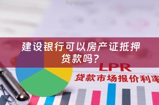  建设银行可以房产证抵押贷款吗？