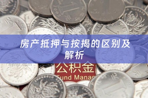  房产抵押与按揭的区别及解析