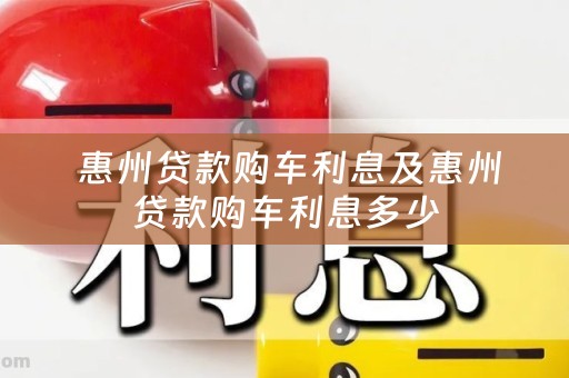  惠州贷款购车利息及惠州贷款购车利息多少