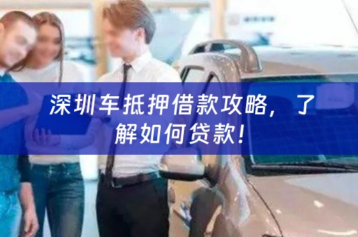  深圳车抵押借款攻略，了解如何贷款！