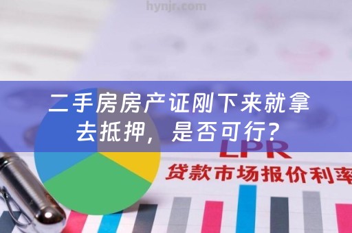  二手房房产证刚下来就拿去抵押，是否可行？