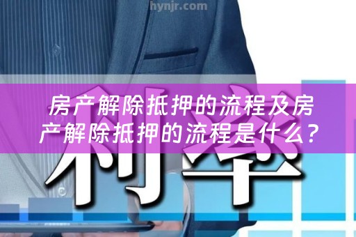  房产解除抵押的流程及房产解除抵押的流程是什么？