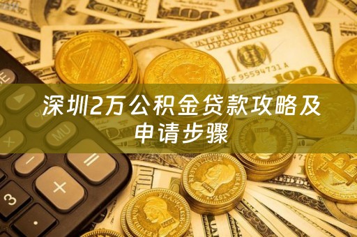  深圳2万公积金贷款攻略及申请步骤