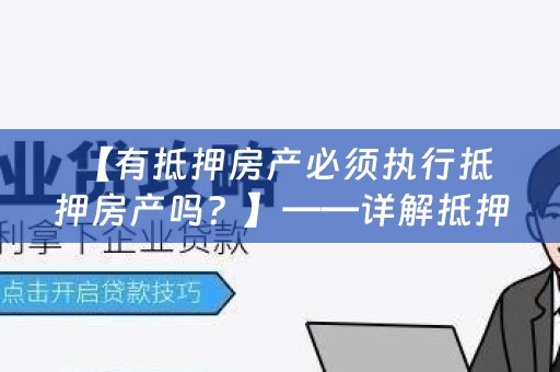  【有抵押房产必须执行抵押房产吗？】——详解抵押房产的执行情况