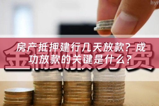  房产抵押建行几天放款？成功放款的关键是什么？