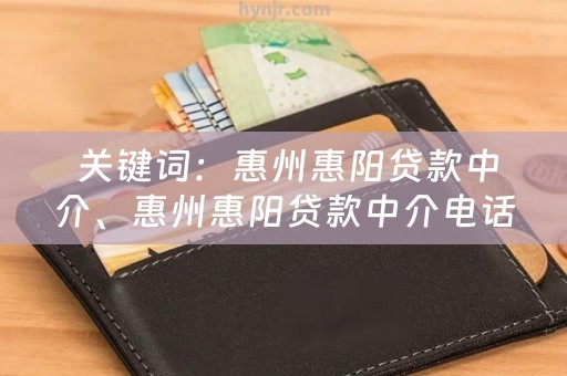  关键词：惠州惠阳贷款中介、惠州惠阳贷款中介电话