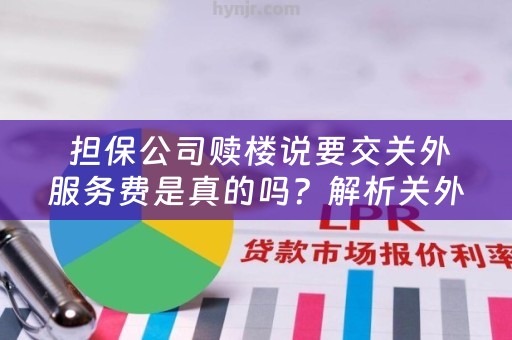  担保公司赎楼说要交关外服务费是真的吗？解析关外服务费的真相