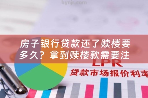  房子银行贷款还了赎楼要多久？拿到赎楼款需要注意什么？