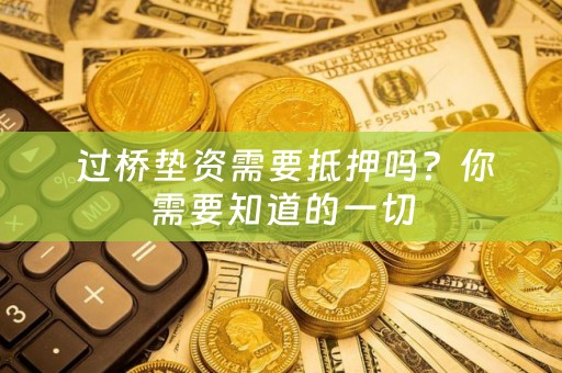  过桥垫资需要抵押吗？你需要知道的一切