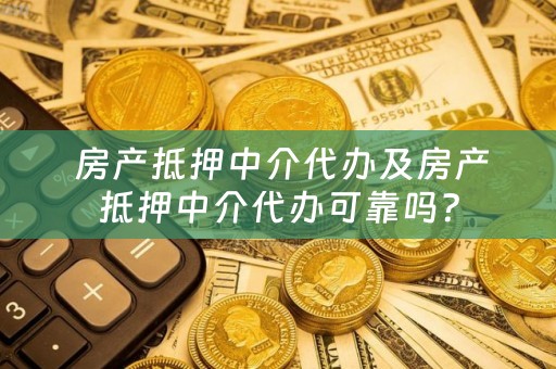  房产抵押中介代办及房产抵押中介代办可靠吗？