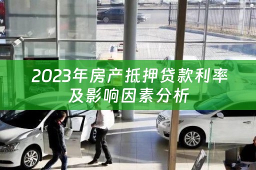  2023年房产抵押贷款利率及影响因素分析