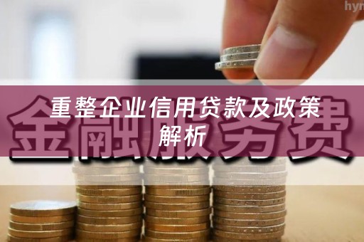  重整企业信用贷款及政策解析