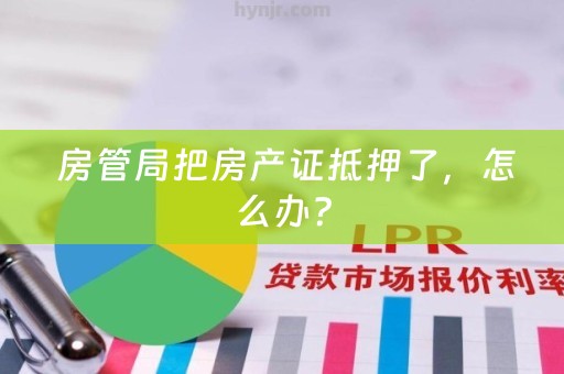  房管局把房产证抵押了，怎么办？