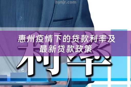  惠州疫情下的贷款利率及最新贷款政策