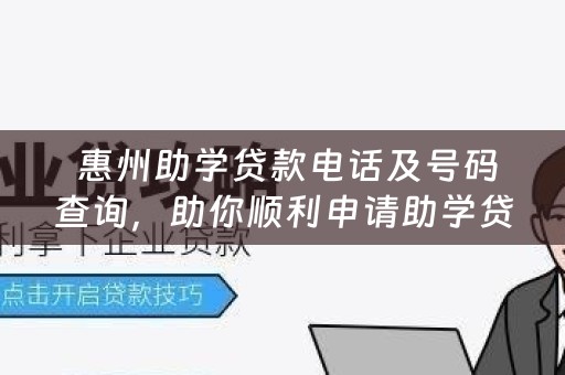  惠州助学贷款电话及号码查询，助你顺利申请助学贷款！