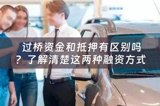  过桥资金和抵押有区别吗？了解清楚这两种融资方式