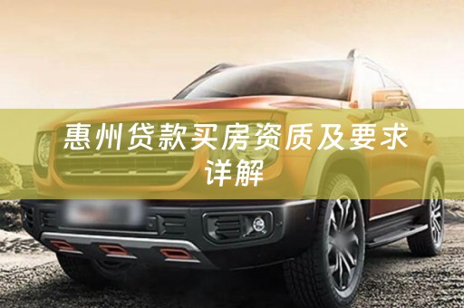  惠州贷款买房资质及要求详解