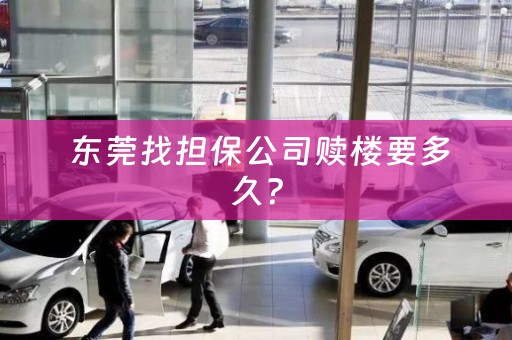  东莞找担保公司赎楼要多久？