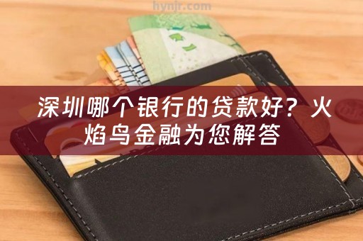  深圳哪个银行的贷款好？火焰鸟金融为您解答