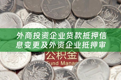  外商投资企业贷款抵押信息变更及外资企业抵押审批