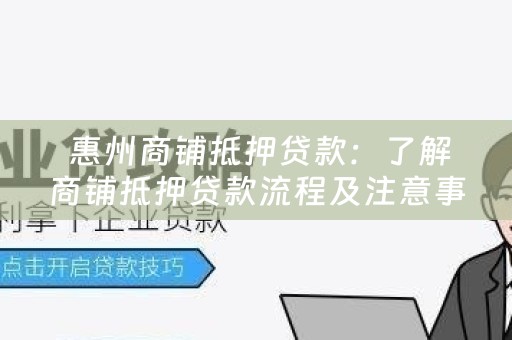  惠州商铺抵押贷款：了解商铺抵押贷款流程及注意事项