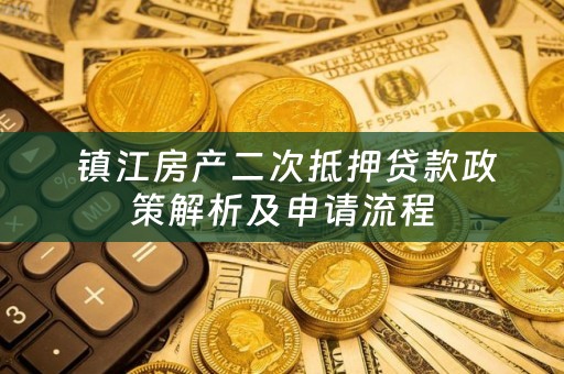  镇江房产二次抵押贷款政策解析及申请流程