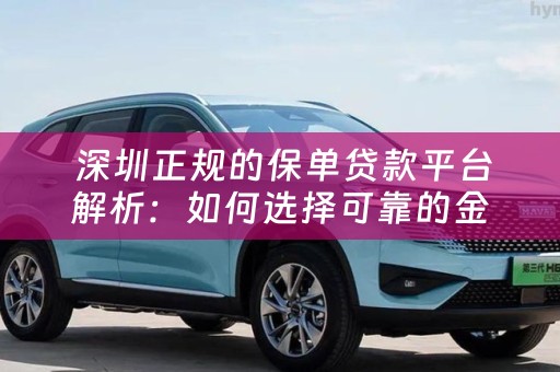  深圳正规的保单贷款平台解析：如何选择可靠的金融服务提供商？