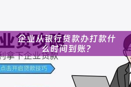  企业从银行贷款办打款什么时间到账？