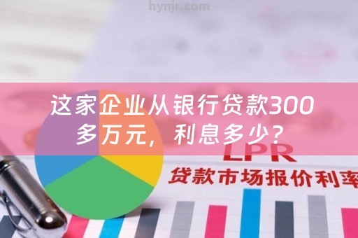  这家企业从银行贷款300多万元，利息多少？