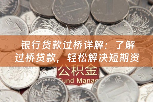  银行贷款过桥详解：了解过桥贷款，轻松解决短期资金需求