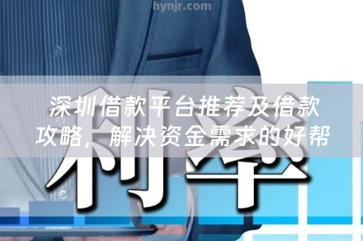  深圳借款平台推荐及借款攻略，解决资金需求的好帮手