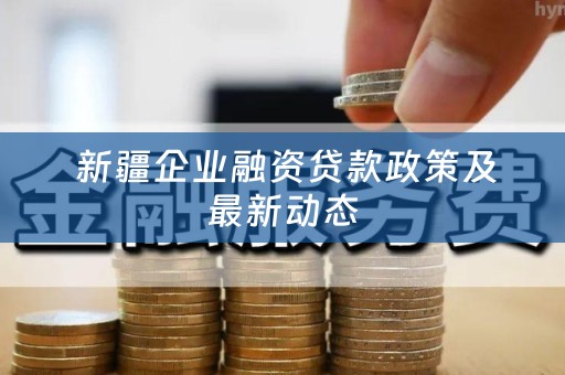  新疆企业融资贷款政策及最新动态