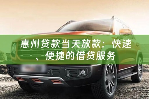  惠州贷款当天放款：快速、便捷的借贷服务