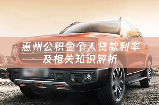  惠州公积金个人贷款利率及相关知识解析