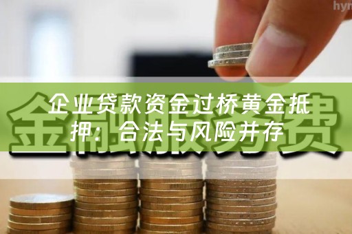  企业贷款资金过桥黄金抵押：合法与风险并存