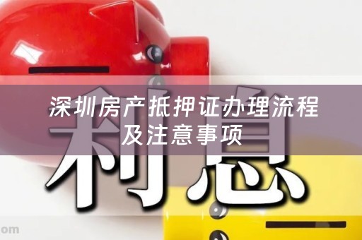  深圳房产抵押证办理流程及注意事项