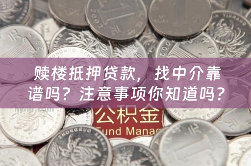  赎楼抵押贷款，找中介靠谱吗？注意事项你知道吗？