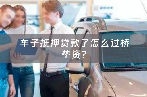  车子抵押贷款了怎么过桥垫资？
