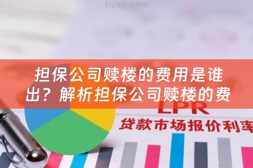  担保公司赎楼的费用是谁出？解析担保公司赎楼的费用分配问题