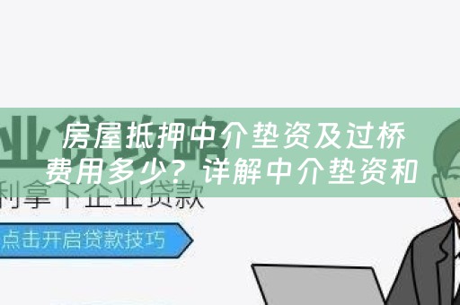  房屋抵押中介垫资及过桥费用多少？详解中介垫资和过桥费用的相关问题