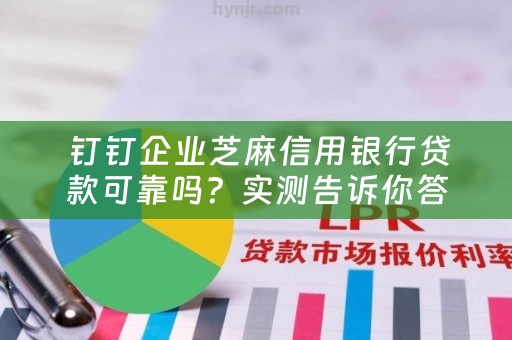  钉钉企业芝麻信用银行贷款可靠吗？实测告诉你答案