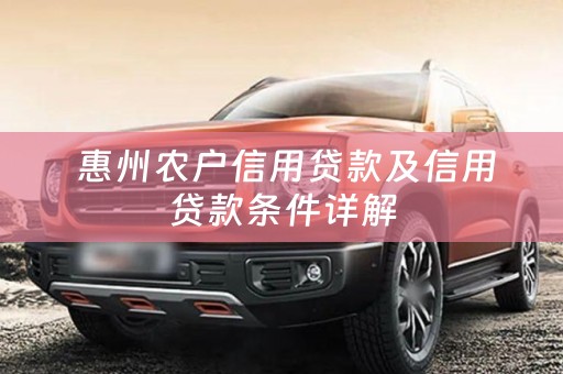  惠州农户信用贷款及信用贷款条件详解