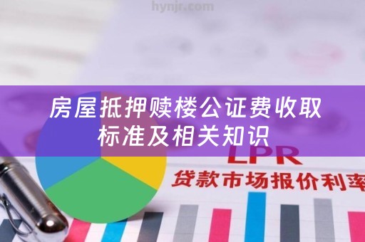  房屋抵押赎楼公证费收取标准及相关知识